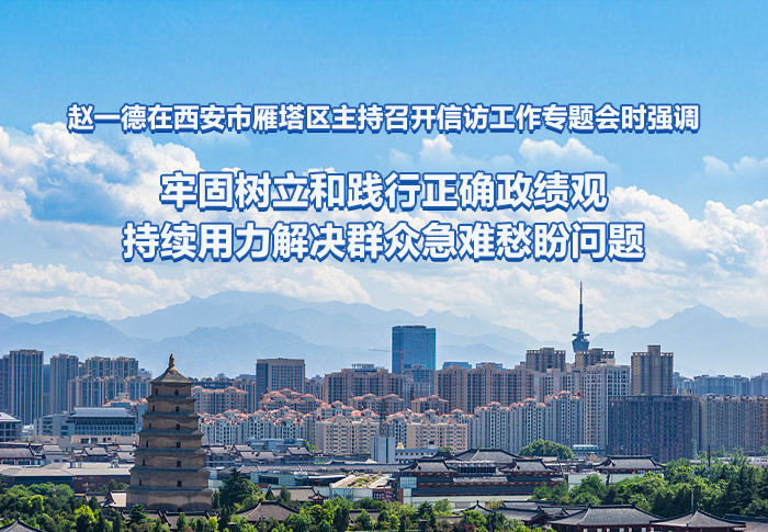 赵一德在西安市雁塔区主持召开信访工作专题会